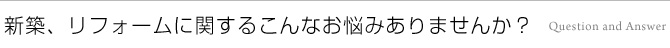 新築、リフォームに関するこんなお悩みありませんか？